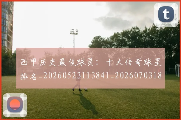 西甲历史最佳球员:十大传奇球星排名_20260523113841_20260703181849