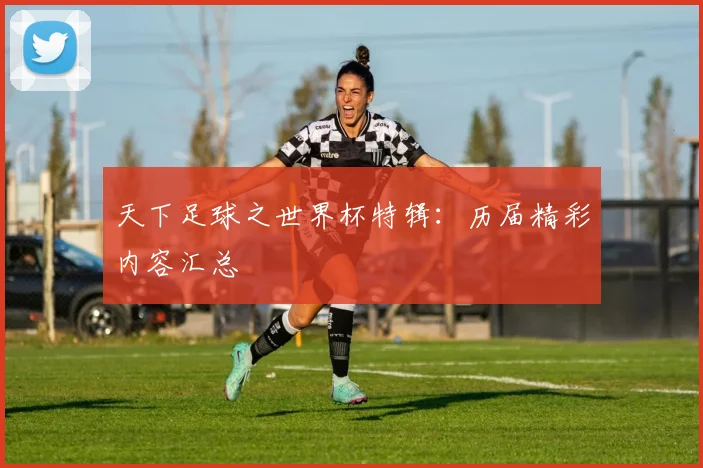 天下足球之世界杯特辑:历届精彩内容汇总