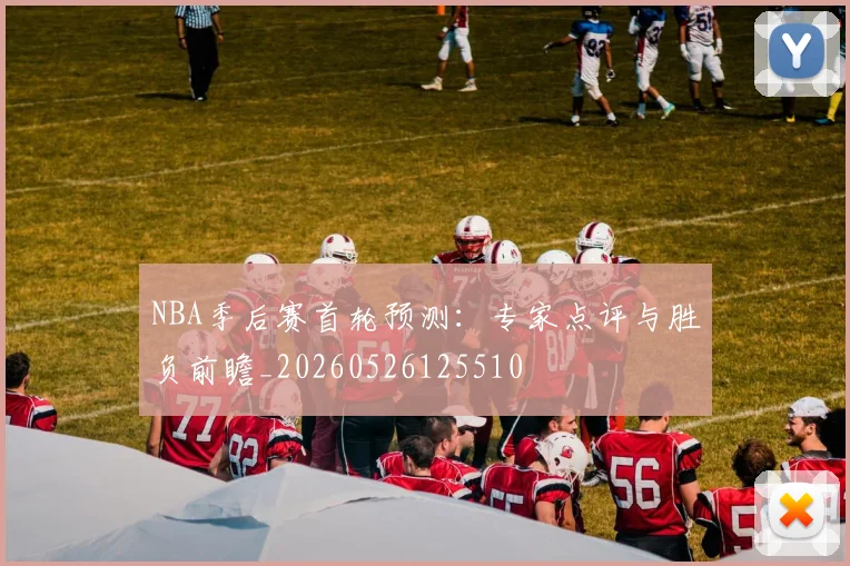 NBA季后赛首轮预测:专家点评与胜负前瞻_20260526125510