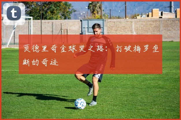 莫德里奇金球奖之路：打破梅罗垄断的奇迹