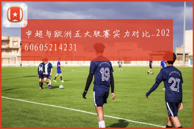 中超与欧洲五大联赛实力对比_20260605214231