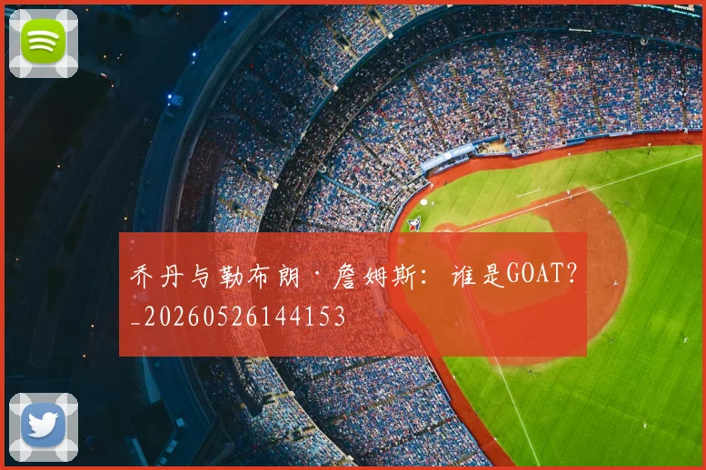 乔丹与勒布朗·詹姆斯:谁是GOAT?_20260526144153