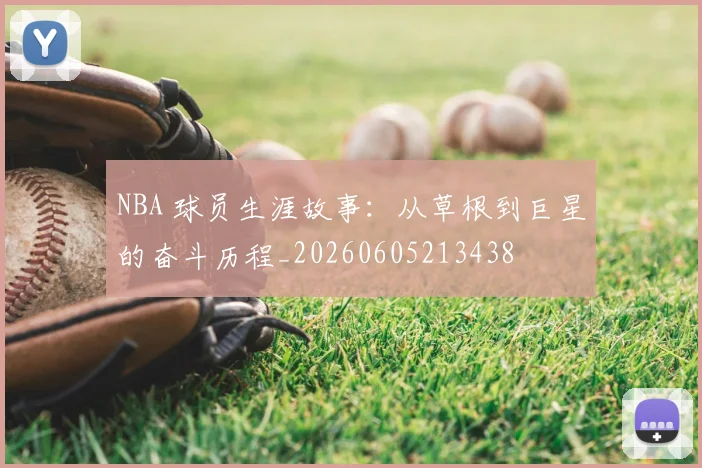 NBA 球员生涯故事：从草根到巨星的奋斗历程_20260605213438