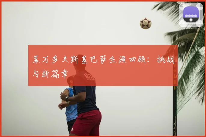 莱万多夫斯基巴萨生涯回顾:挑战与新篇章