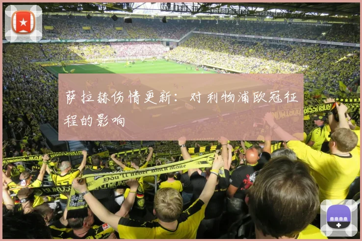 萨拉赫伤情更新：对利物浦欧冠征程的影响