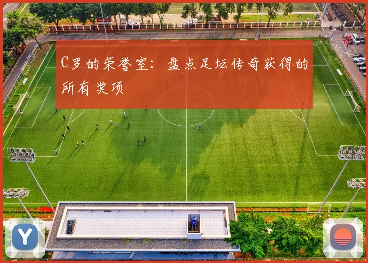 C罗的荣誉室:盘点足坛传奇获得的所有奖项