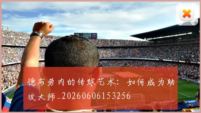 德布劳内的传球艺术：如何成为助攻大师_20260606153256