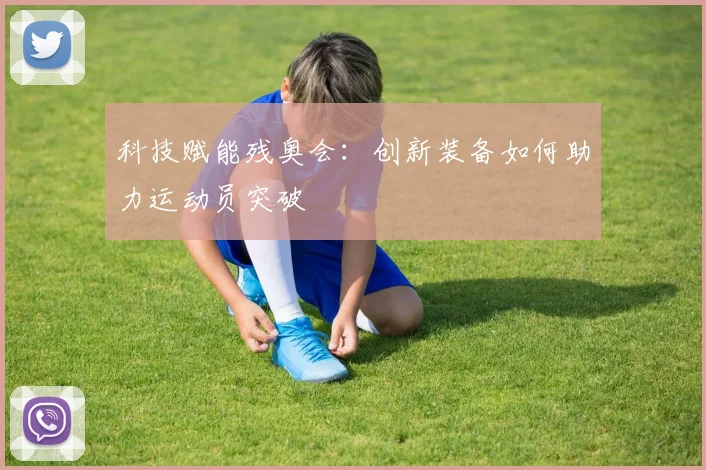 科技赋能残奥会:创新装备如何助力运动员突破