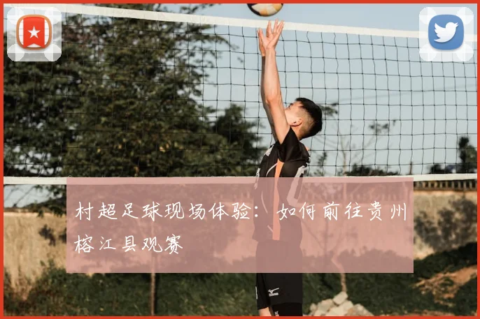 村超足球现场体验:如何前往贵州榕江县观赛