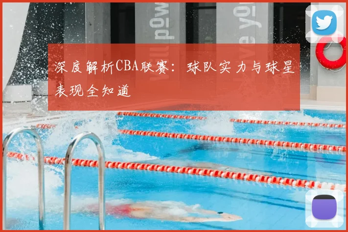 深度解析CBA联赛：球队实力与球星表现全知道