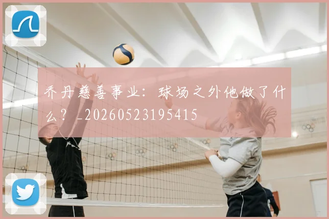 乔丹慈善事业:球场之外他做了什么?_20260523195415