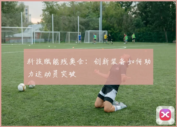 科技赋能残奥会:创新装备如何助力运动员突破