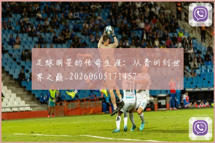 足球明星的传奇生涯：从青训到世界之巅_20260605171457