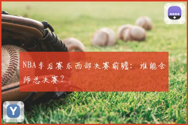NBA季后赛东西部决赛前瞻：谁能会师总决赛？