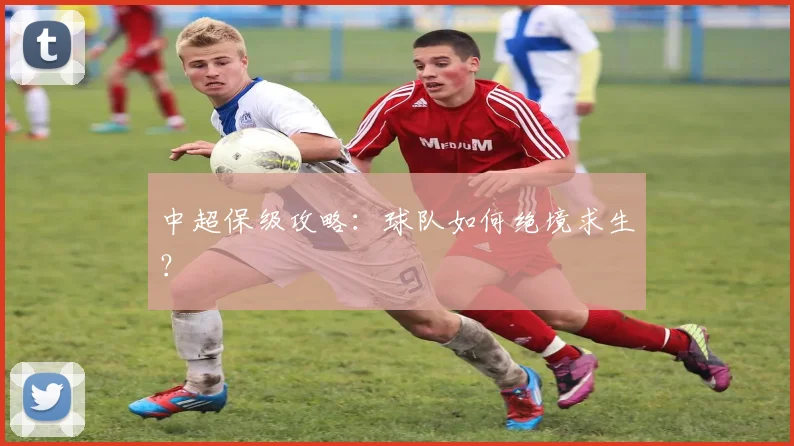 中超保级攻略:球队如何绝境求生?