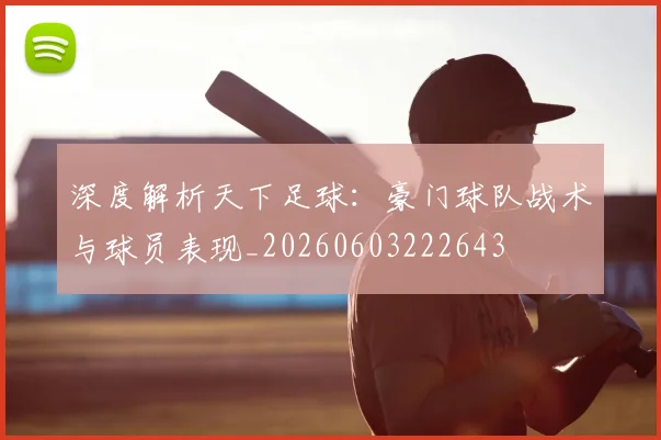 深度解析天下足球：豪门球队战术与球员表现_20260603222643